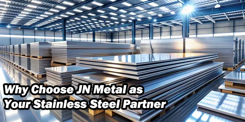 Why Choose JN Metal as Your Stainless Steel Partner