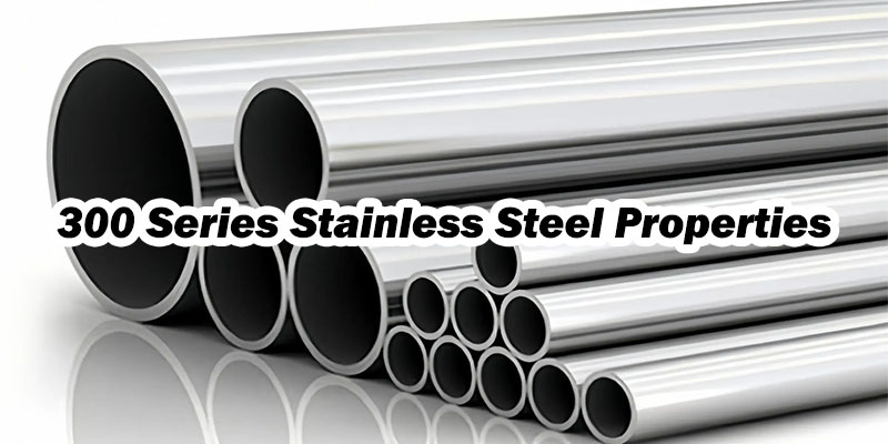300 Series Stainless Steel Properties