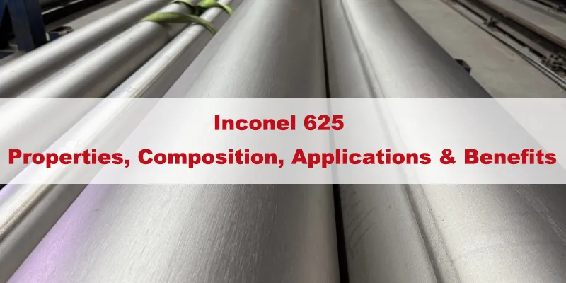 Inconel 625 Properties, Composition, Applications & Benefits.webp